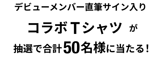 デビューメンバー直筆サイン入りコラボTシャツが抽選で合計50名様に当たる!