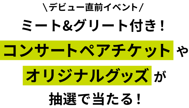 デビュー直前イベント HANA ミート＆グリート付き！コンサートペアチケット やオリジナルグッズ が抽選で当たる！